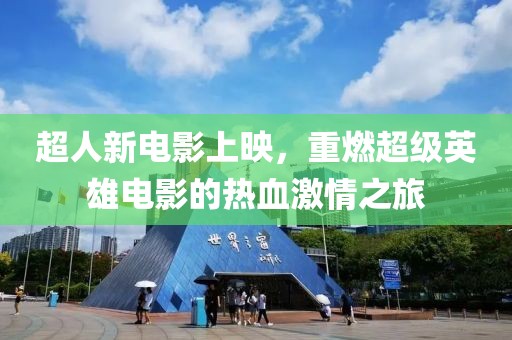 超人新電影上映，重燃超級(jí)英雄電影的熱血激情之旅